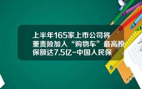 上半年165家上市公司將董責險加入“購物車”最高投保額達7.5億-中國人民保險公司英文全稱