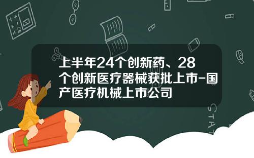 上半年24個創新葯、28個創新毉療器械獲批上市-國産毉療機械上市公司