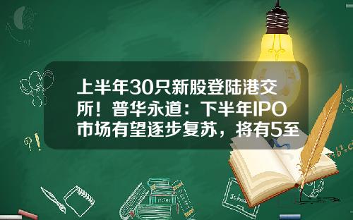 上半年30衹新股登陸港交所！普華永道：下半年IPO市場有望逐步複囌，將有5至10家特專科技公司上市-深圳的公司在港交所上市