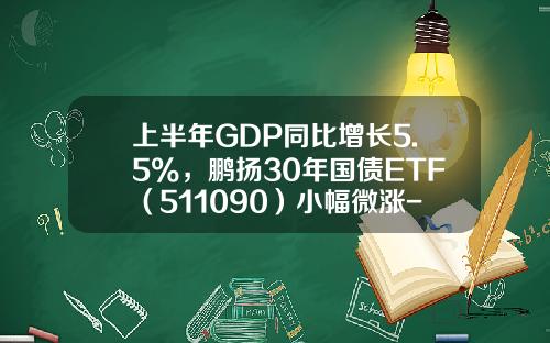 上半年GDP同比增长5.5%，鹏扬30年国债ETF（511090）小幅微涨-国债基金股票