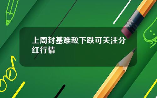 上周封基难敌下跌可关注分红行情