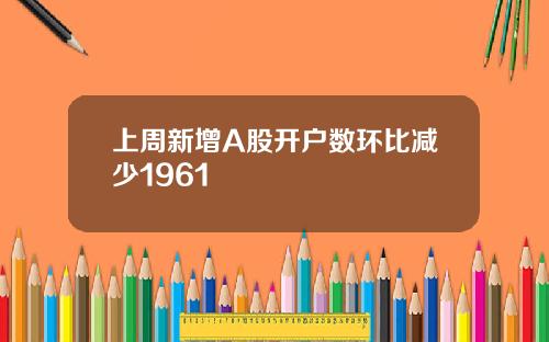 上周新增A股开户数环比减少1961
