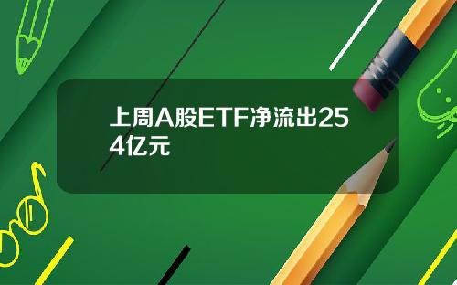 上周A股ETF净流出254亿元