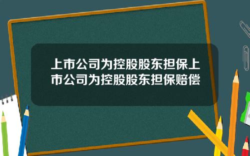上市公司爲控股股東擔保上市公司爲控股股東擔保賠償