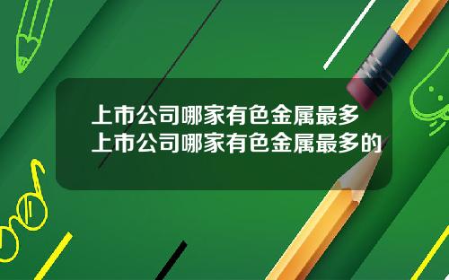 上市公司哪家有色金屬最多上市公司哪家有色金屬最多的