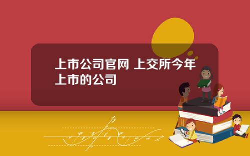 上市公司官網 上交所今年上市的公司