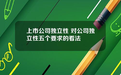 上市公司獨立性 對公司獨立性五個要求的看法
