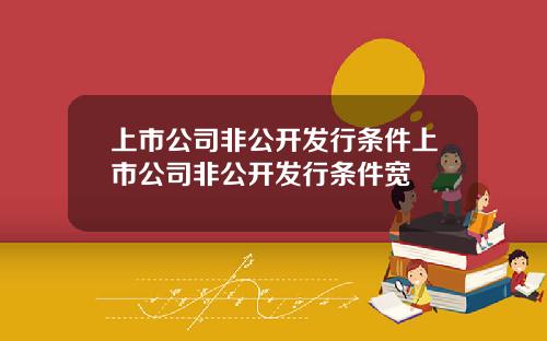 上市公司非公開發行條件上市公司非公開發行條件寬