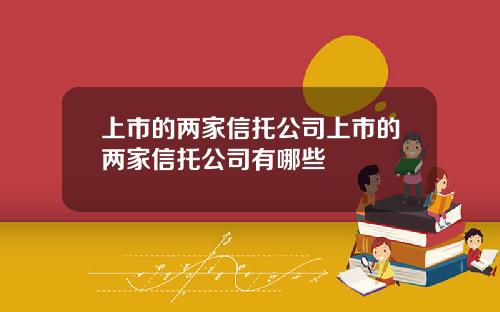 上市的兩家信托公司上市的兩家信托公司有哪些