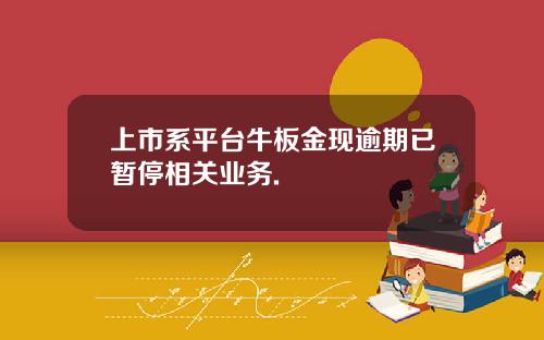 上市系平台牛板金現逾期已暫停相關業務.