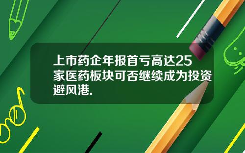 上市药企年报首亏高达25家医药板块可否继续成为投资避风港.