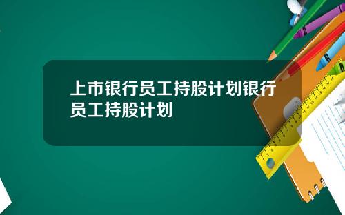 上市银行员工持股计划银行员工持股计划