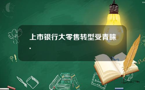 上市银行大零售转型受青睐.