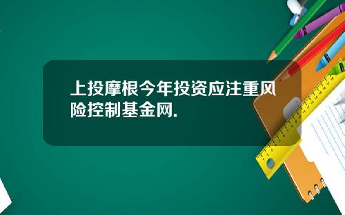 上投摩根今年投資應注重風險控制基金網.