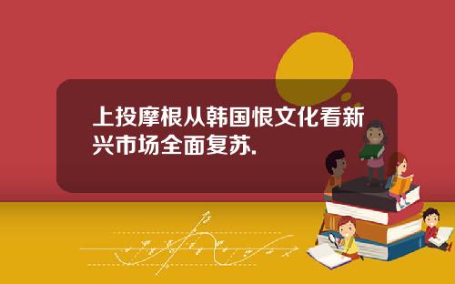 上投摩根从韩国恨文化看新兴市场全面复苏.