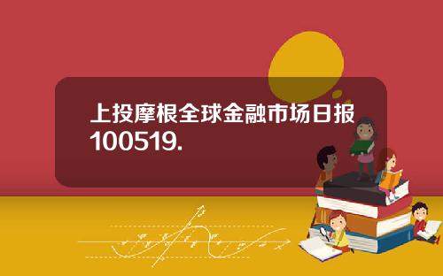 上投摩根全球金融市场日报100519.