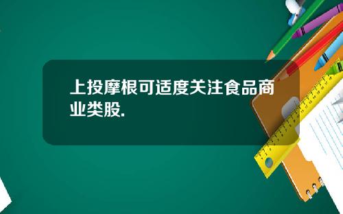 上投摩根可适度关注食品商业类股.