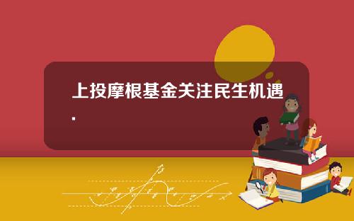 上投摩根基金关注民生机遇.