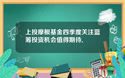 上投摩根基金四季度關注藍籌投資機會值得期待.