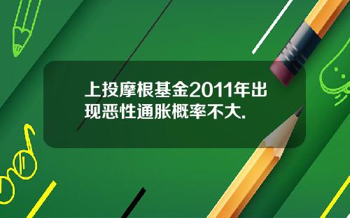 上投摩根基金2011年出现恶性通胀概率不大.