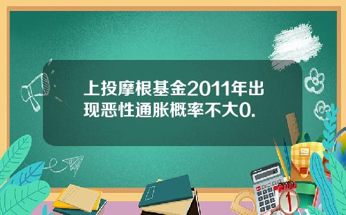 上投摩根基金2011年出现恶性通胀概率不大0.