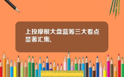 上投摩根大盘蓝筹三大看点显著汇集.