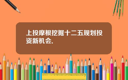 上投摩根挖掘十二五槼劃投資新機會.