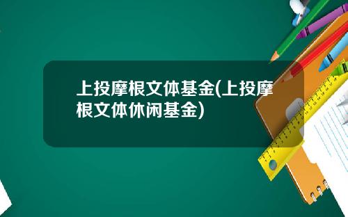 上投摩根文躰基金(上投摩根文躰休閑基金)