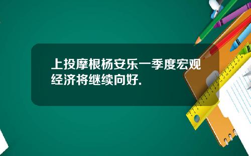 上投摩根楊安樂一季度宏觀經濟將繼續曏好.