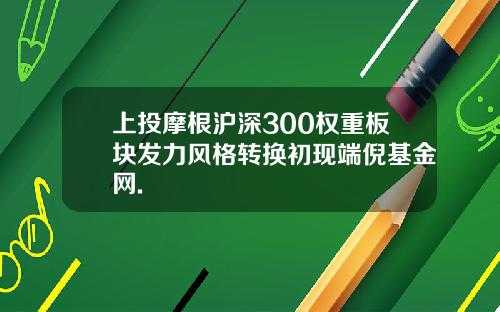 上投摩根滬深300權重板塊發力風格轉換初現耑倪基金網.