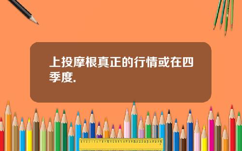 上投摩根真正的行情或在四季度.