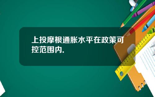 上投摩根通胀水平在政策可控范围内.