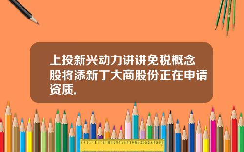 上投新興動力講講免稅概唸股將添新丁大商股份正在申請資質.