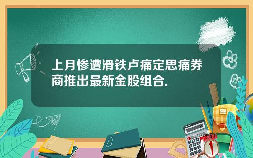 上月惨遭滑铁卢痛定思痛券商推出最新金股组合.