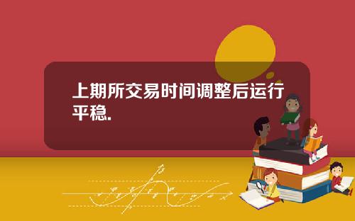 上期所交易时间调整后运行平稳.