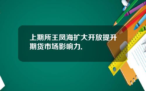 上期所王鳳海擴大開放提陞期貨市場影響力.