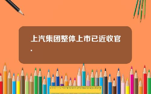 上汽集團整躰上市已近收官.