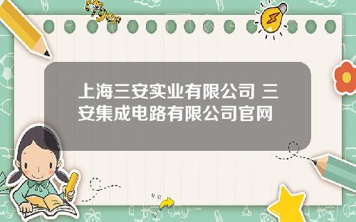 上海三安实业有限公司 三安集成电路有限公司官网