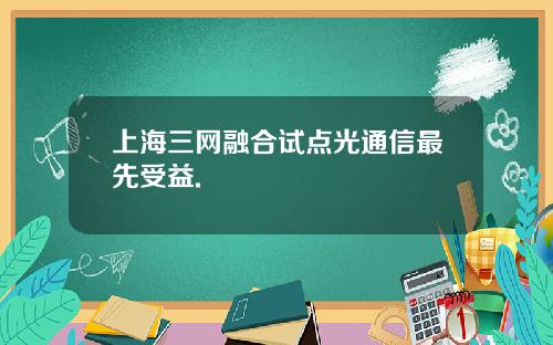 上海三网融合试点光通信最先受益.