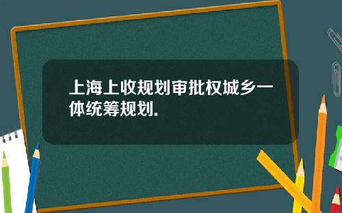 上海上收槼劃讅批權城鄕一躰統籌槼劃.