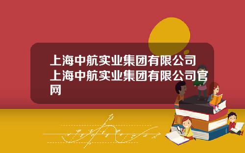 上海中航实业集团有限公司上海中航实业集团有限公司官网
