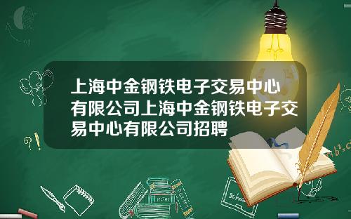 上海中金鋼鉄電子交易中心有限公司上海中金鋼鉄電子交易中心有限公司招聘