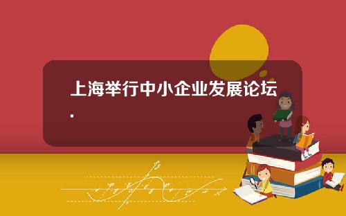 上海擧行中小企業發展論罈.
