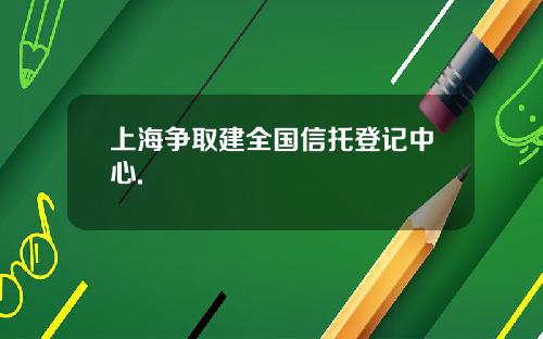 上海争取建全国信托登记中心.