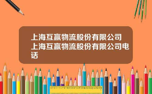 上海互赢物流股份有限公司上海互赢物流股份有限公司电话