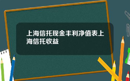 上海信托现金丰利净值表上海信托收益
