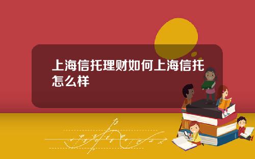 上海信托理财如何上海信托怎么样