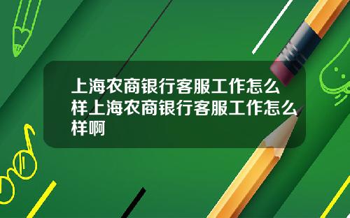 上海农商银行客服工作怎么样上海农商银行客服工作怎么样啊