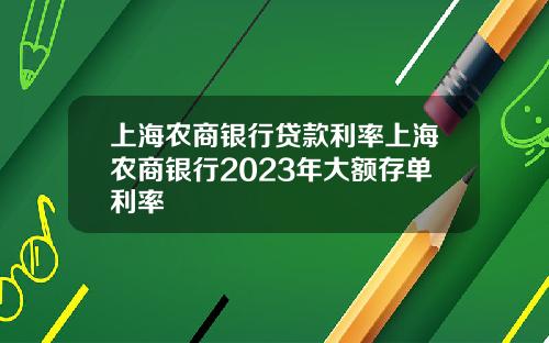 上海农商银行贷款利率上海农商银行2023年大额存单利率