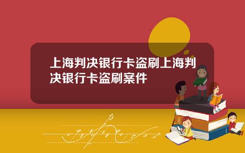 上海判决银行卡盗刷上海判决银行卡盗刷案件